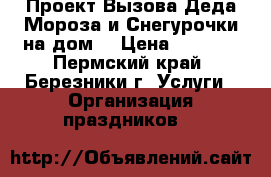 Проект Вызова Деда Мороза и Снегурочки на дом  › Цена ­ 2 000 - Пермский край, Березники г. Услуги » Организация праздников   